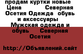 продам куртки новые › Цена ­ 4 000 - Северная Осетия Одежда, обувь и аксессуары » Мужская одежда и обувь   . Северная Осетия